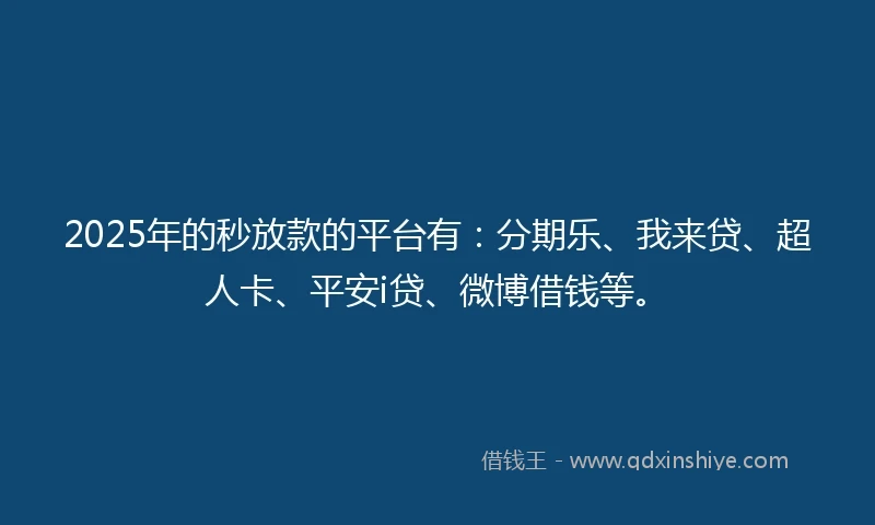 2025年的秒放款的平台有：分期乐、我来贷、超人卡、平安i贷、微博借钱等。
