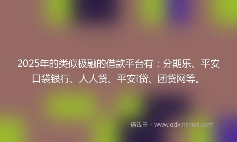 2025年的类似极融的借款平台有：分期乐、平安口袋银行、人人贷、平安i贷、团贷网等。