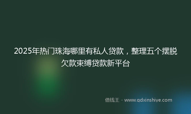 2025年热门珠海哪里有私人贷款,整理五个摆脱欠款束缚贷款新平台