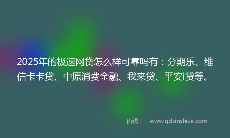 2025年的极速网贷怎么样可靠吗有：分期乐、维信卡卡贷、中原消费金融、我来贷、平安i贷等。