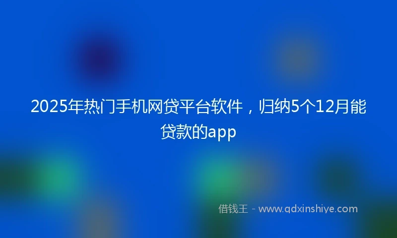 2025年热门手机网贷平台软件，归纳5个12月能贷款的app