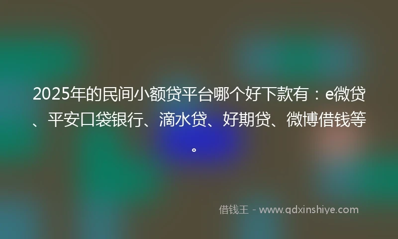 2025年的民间小额贷平台哪个好下款有：e微贷、平安口袋银行、滴水贷、好期贷、微博借钱等。