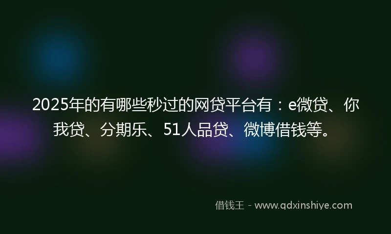 2025年的有哪些秒过的网贷平台有：e微贷、你我贷、分期乐、51人品贷、微博借钱等。