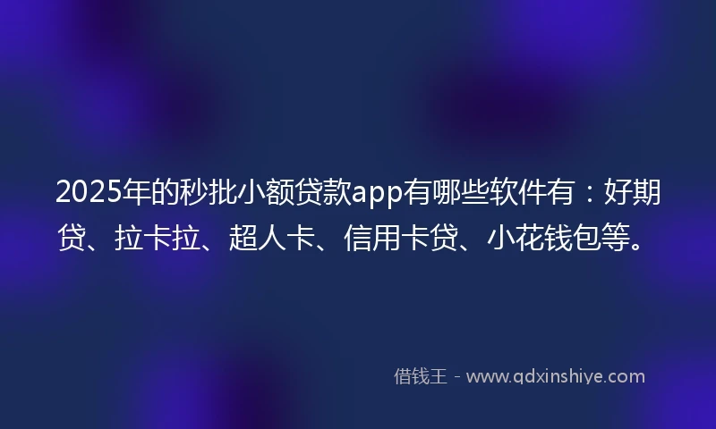 2025年的秒批小额贷款app有哪些软件有：好期贷、拉卡拉、超人卡、信用卡贷、小花钱包等。