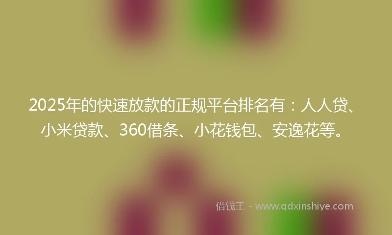 2025年的快速放款的正规平台排名有：人人贷、小米贷款、360借条、小花钱包、安逸花等。