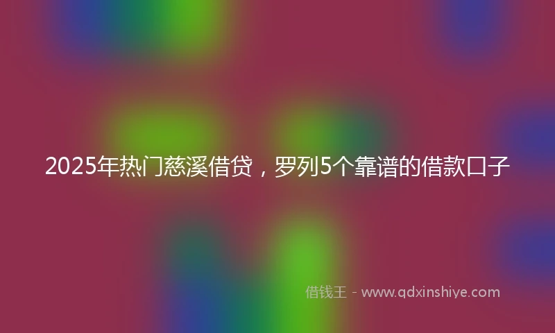 2025年热门慈溪借贷，罗列5个靠谱的借款口子