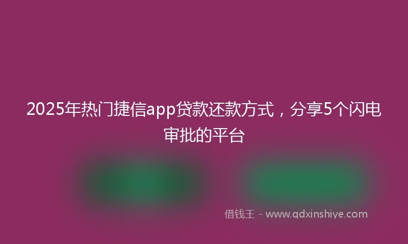 2025年热门捷信app贷款还款方式，分享5个闪电审批的平台