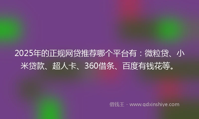 2025年的正规网贷推荐哪个平台有：微粒贷、小米贷款、超人卡、360借条、百度有钱花等。