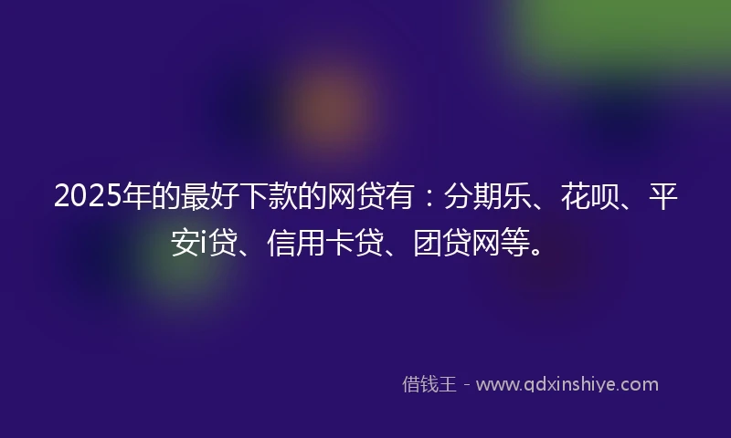 2025年的最好下款的网贷有：分期乐、花呗、平安i贷、信用卡贷、团贷网等。