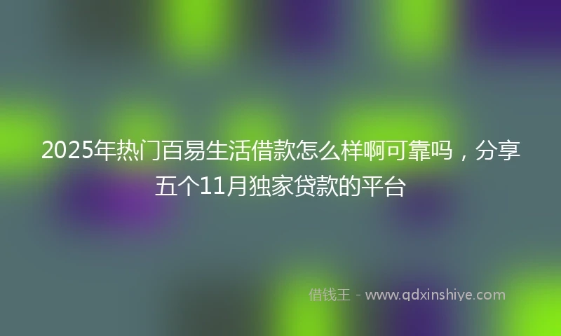 2025年热门百易生活借款怎么样啊可靠吗，分享五个11月独家贷款的平台
