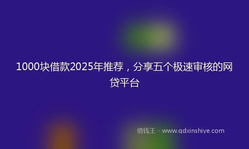 1000块借款2025年推荐，分享五个极速审核的网贷平台