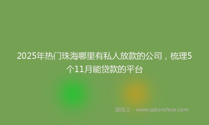 2025年热门珠海哪里有私人放款的公司，梳理5个11月能贷款的平台