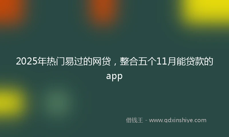2025年热门易过的网贷，整合五个11月能贷款的app