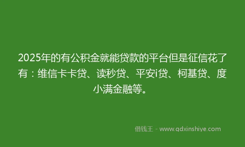 2025年的有公积金就能贷款的平台但是征信花了有：维信卡卡贷、读秒贷、平安i贷、柯基贷、度小满金融等。