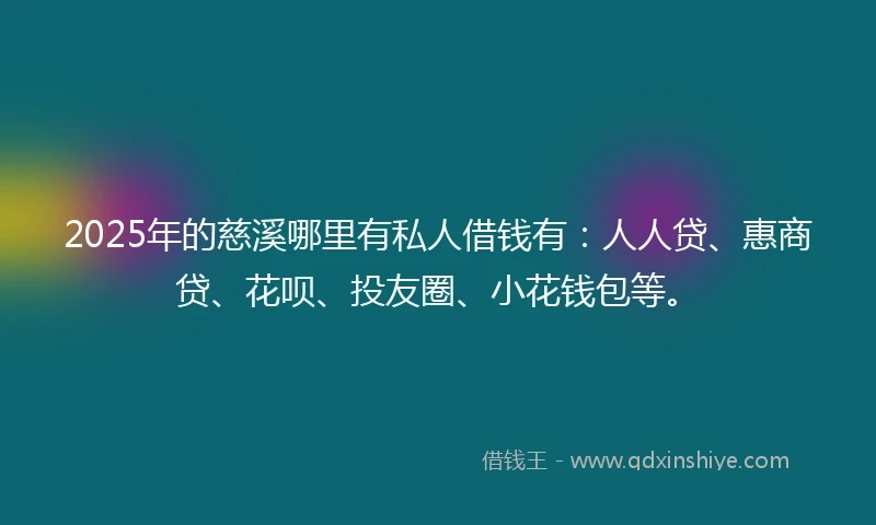 2025年的慈溪哪里有私人借钱有：人人贷、惠商贷、花呗、投友圈、小花钱包等。