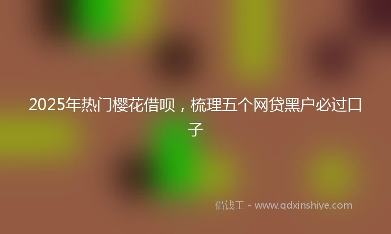 2025年热门樱花借呗，梳理五个网贷黑户必过口子