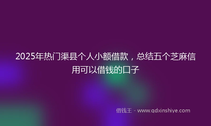 2025年热门渠县个人小额借款,总结五个芝麻信用可以借钱的口子