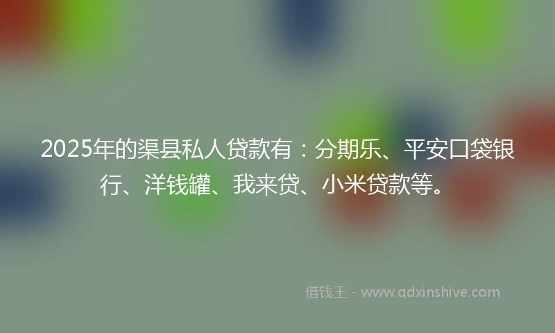 2025年的渠县私人贷款有:分期乐、平安口袋银行、洋钱罐、我来贷、小米贷款等。