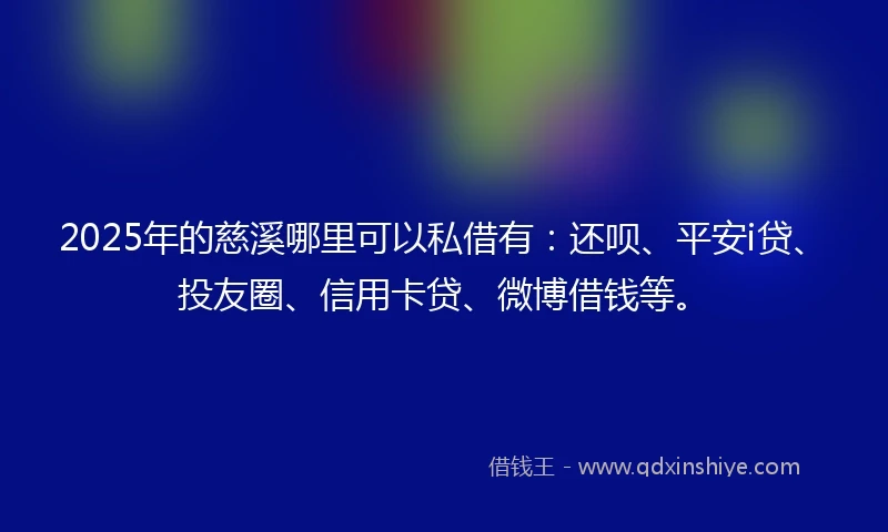 2025年的慈溪哪里可以私借有：还呗、平安i贷、投友圈、信用卡贷、微博借钱等。