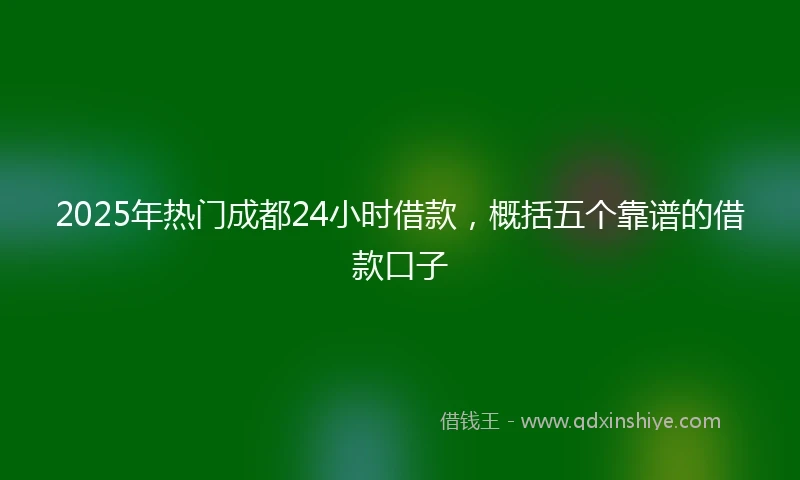 2025年热门成都24小时借款，概括五个靠谱的借款口子