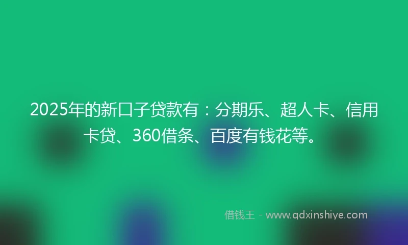 2025年的新口子贷款有：分期乐、超人卡、信用卡贷、360借条、百度有钱花等。