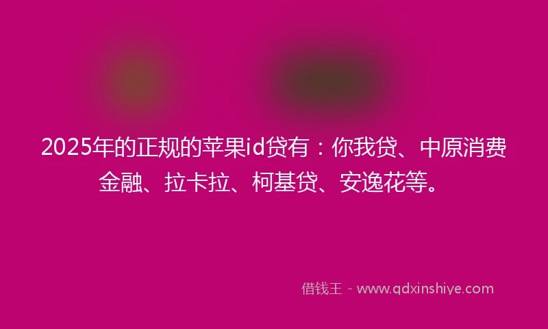 2025年的正规的苹果id贷有：你我贷、中原消费金融、拉卡拉、柯基贷、安逸花等。