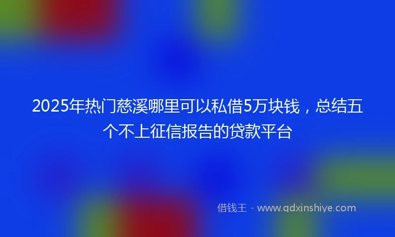 2025年热门慈溪哪里可以私借5万块钱，总结五个不上征信报告的贷款平台
