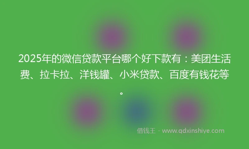 2025年的微信贷款平台哪个好下款有：美团生活费、拉卡拉、洋钱罐、小米贷款、百度有钱花等。