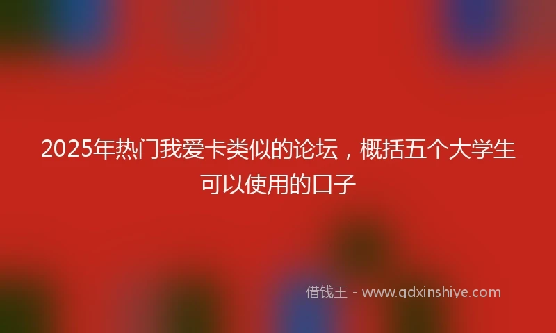 2025年热门我爱卡类似的论坛，概括五个大学生可以使用的口子