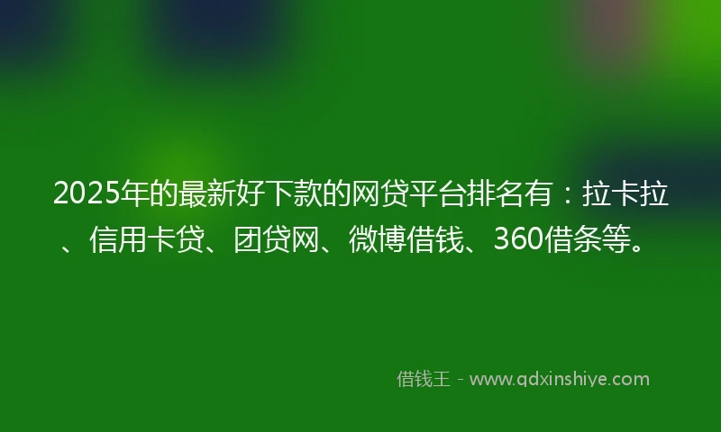 2025年的最新好下款的网贷平台排名有：拉卡拉、信用卡贷、团贷网、微博借钱、360借条等。