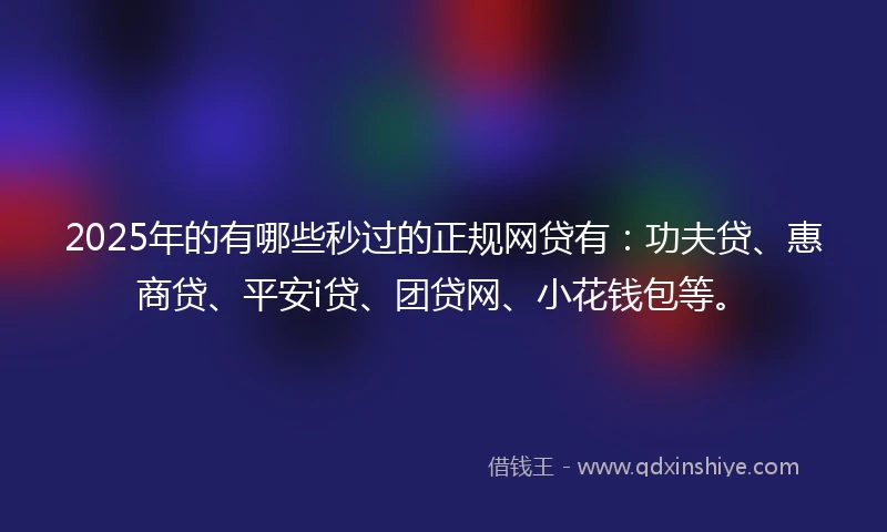 2025年的有哪些秒过的正规网贷有：功夫贷、惠商贷、平安i贷、团贷网、小花钱包等。