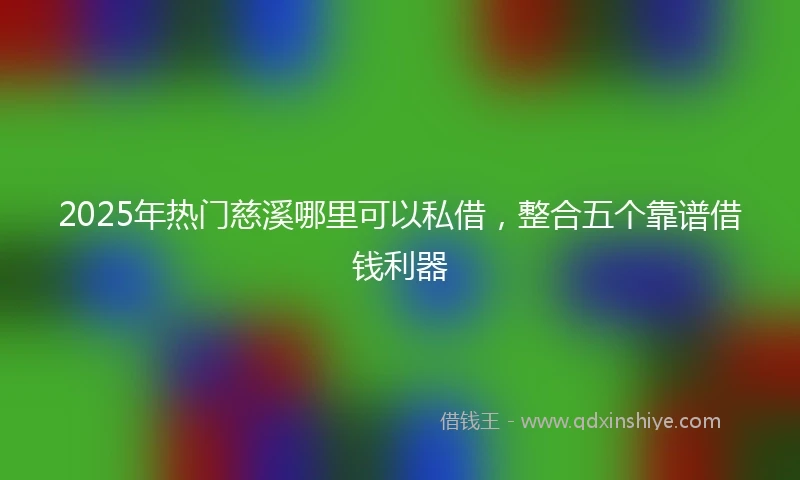 2025年热门慈溪哪里可以私借，整合五个靠谱借钱利器