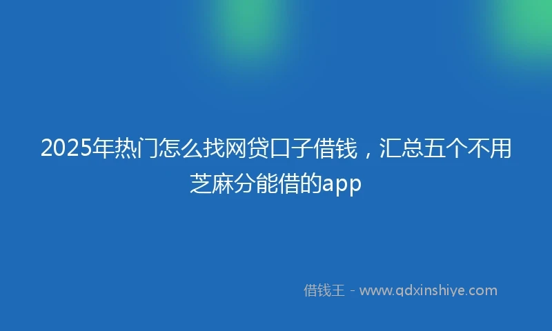 2025年热门怎么找网贷口子借钱，汇总五个不用芝麻分能借的app