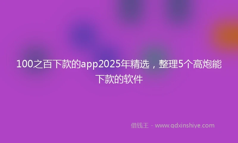 100之百下款的app2025年精选，整理5个高炮能下款的软件