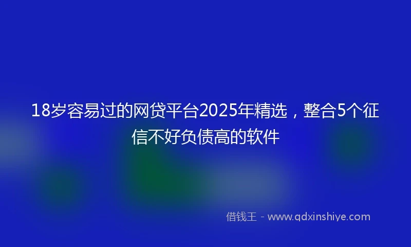 18岁容易过的网贷平台2025年精选，整合5个征信不好负债高的软件