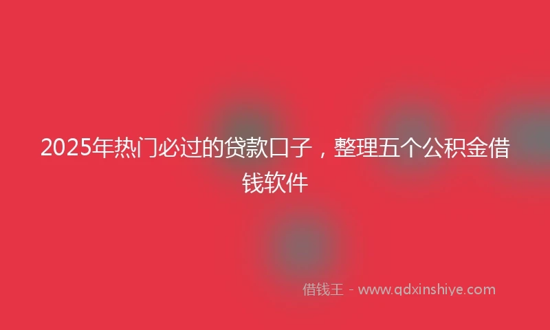 2025年热门必过的贷款口子，整理五个公积金借钱软件