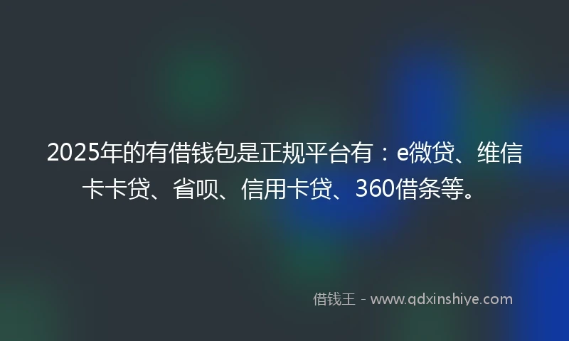2025年的有借钱包是正规平台有：e微贷、维信卡卡贷、省呗、信用卡贷、360借条等。