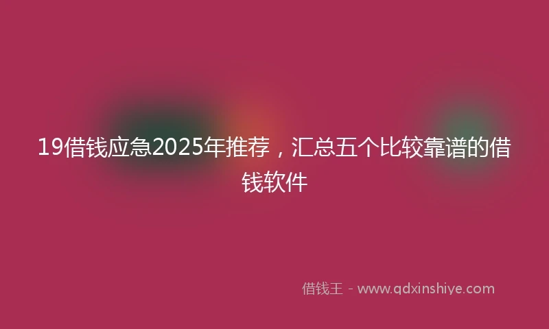 19借钱应急2025年推荐，汇总五个比较靠谱的借钱软件