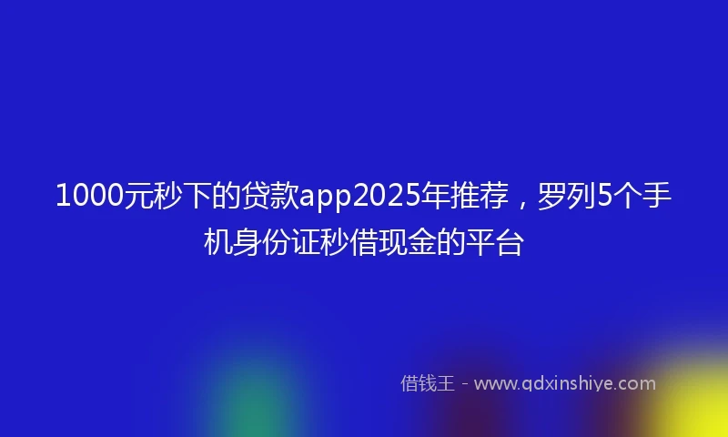 1000元秒下的贷款app2025年推荐，罗列5个手机身份证秒借现金的平台