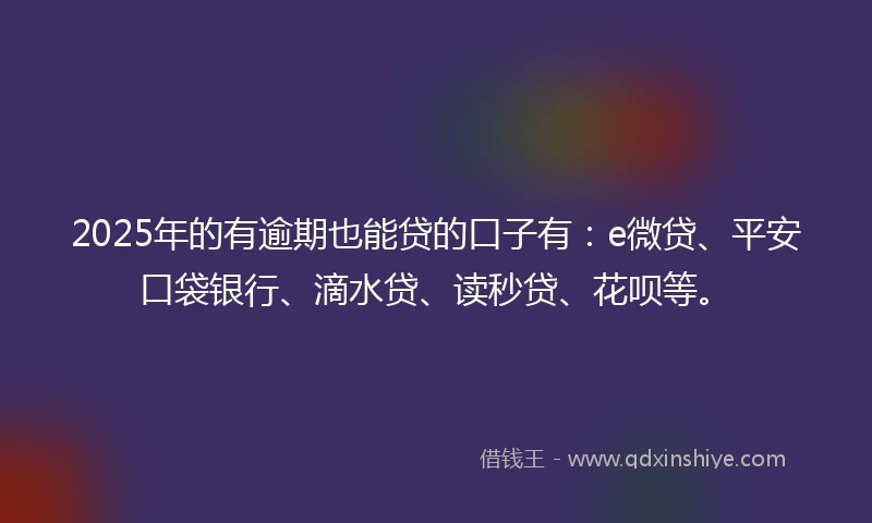 2025年的有逾期也能贷的口子有：e微贷、平安口袋银行、滴水贷、读秒贷、花呗等。