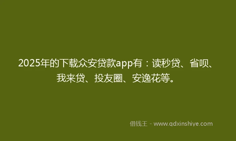 2025年的下载众安贷款app有：读秒贷、省呗、我来贷、投友圈、安逸花等。