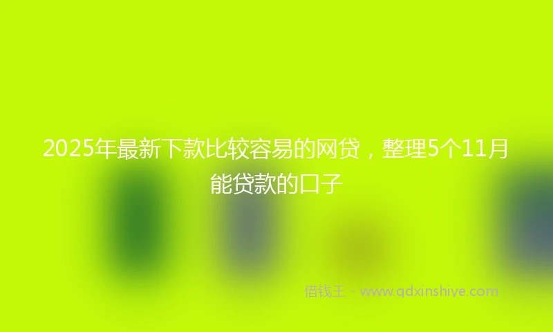 2025年最新下款比较容易的网贷，整理5个11月能贷款的口子
