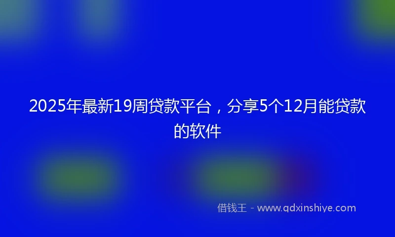 2025年最新19周贷款平台，分享5个12月能贷款的软件