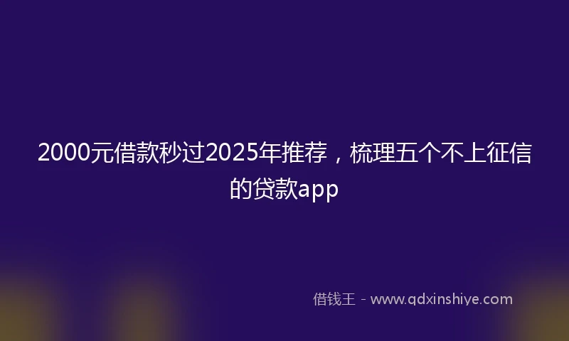 2000元借款秒过2025年推荐，梳理五个不上征信的贷款app