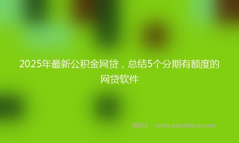 2025年最新公积金网贷，总结5个分期有额度的网贷软件