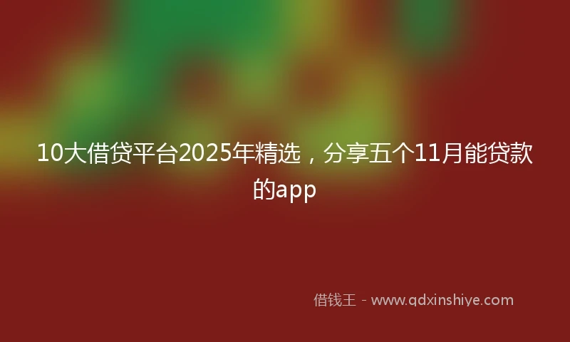 10大借贷平台2025年精选，分享五个11月能贷款的app