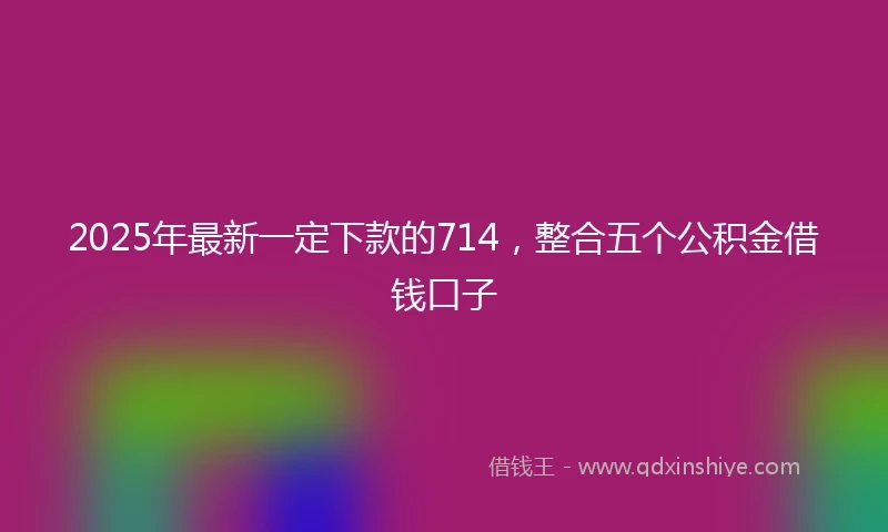 2025年最新一定下款的714，整合五个公积金借钱口子