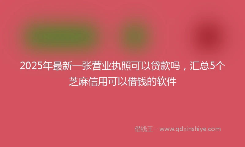 2025年最新一张营业执照可以贷款吗，汇总5个芝麻信用可以借钱的软件