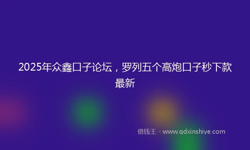 2025年众鑫口子论坛，罗列五个高炮口子秒下款最新