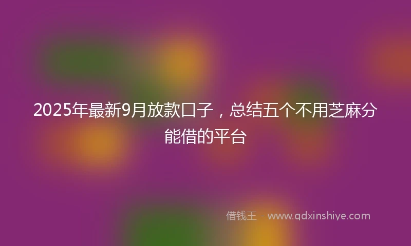 2025年最新9月放款口子，总结五个不用芝麻分能借的平台